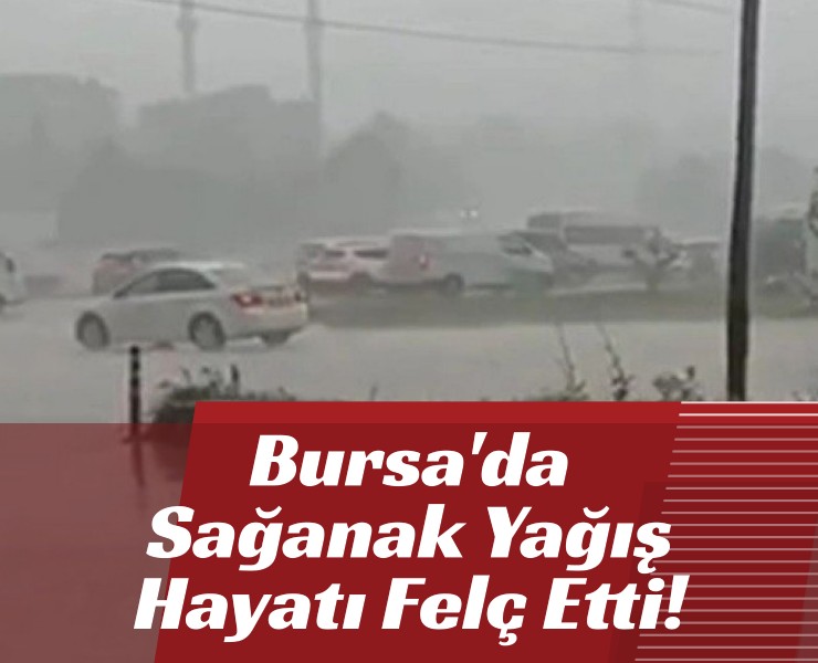 Bursa'da Sağanak Yağış Hayatı Felç Etti!