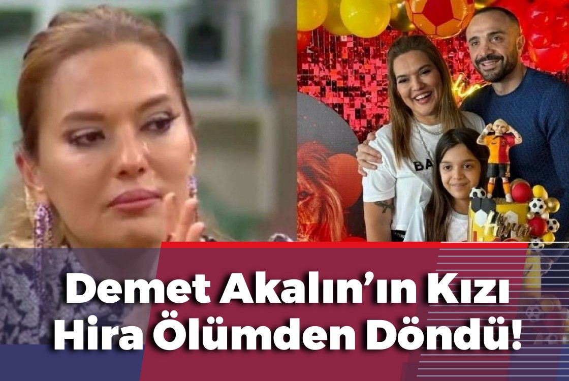 Demet Akalın’ın Kızı Hira Ölümden Döndü!