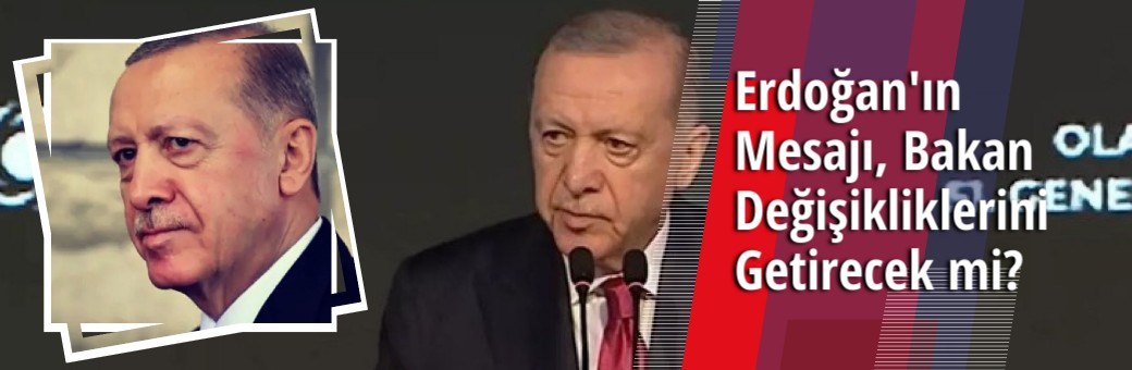 Erdoğan'ın Mesajı, Bakan Değişikliklerini Getirecek mi?