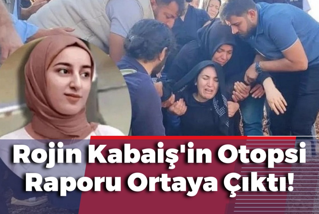 Rojin Kabaiş'in Otopsi Raporu Ortaya Çıktı!