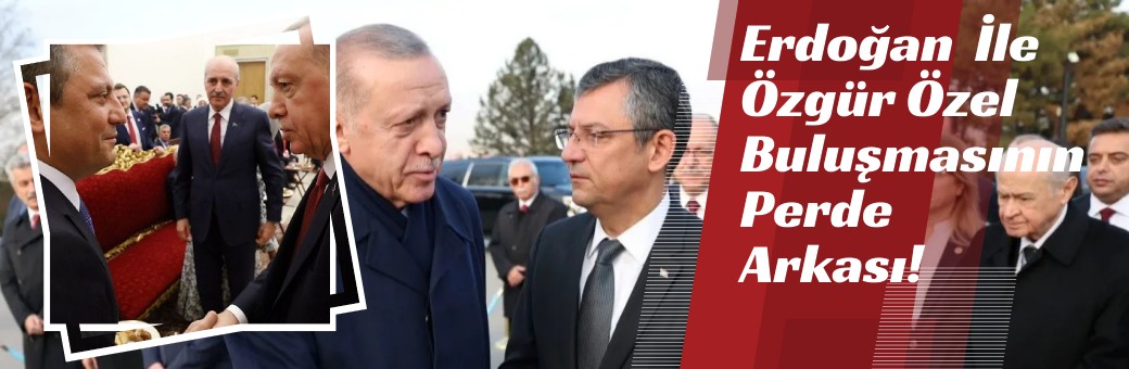 Erdoğan Özgür Özel Buluşmasının Perde Arkası!