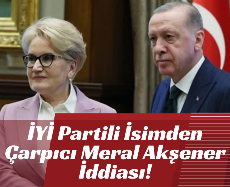 İYİ Partili İsimden Çarpıcı Meral Akşener İddiası!