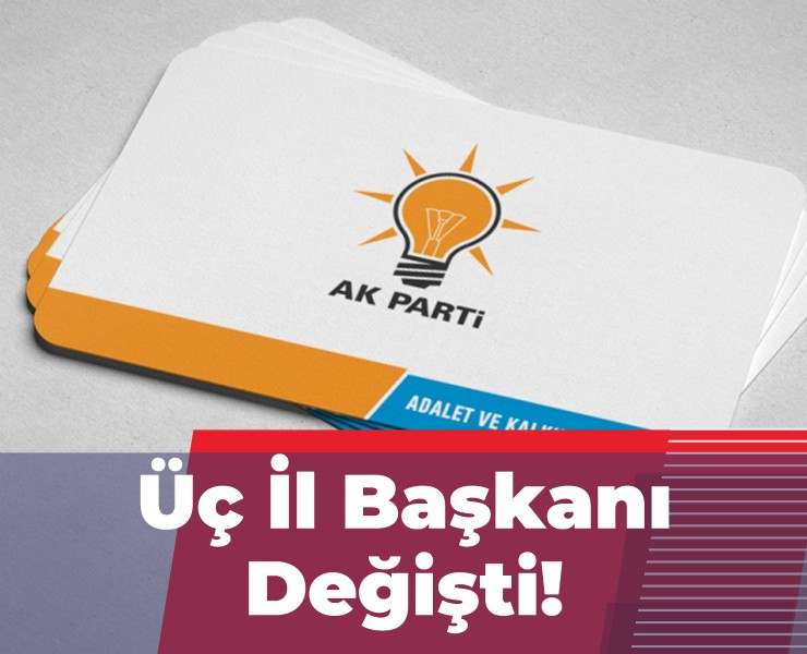 AKP’de 3 İl Başkanı Değişti!