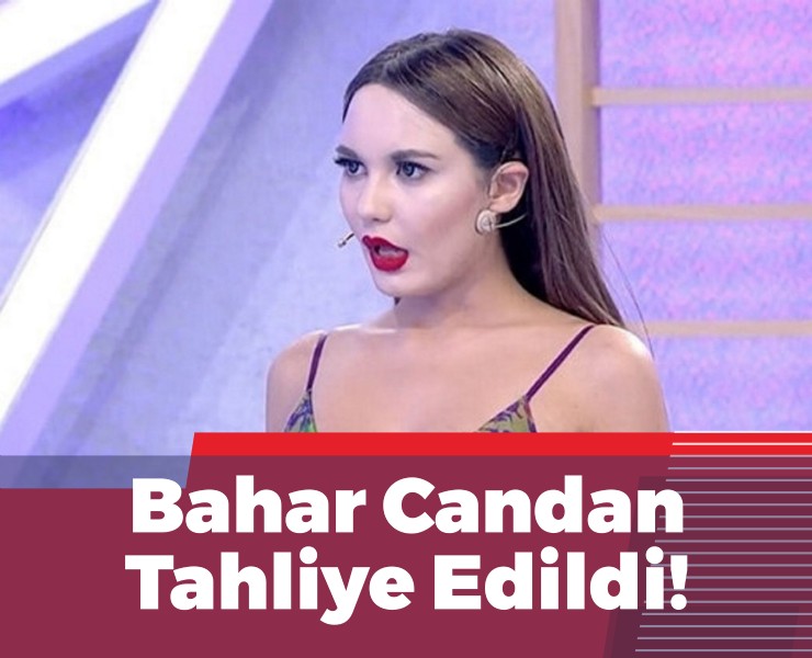 Bahar Candan Tahliye Edildi!