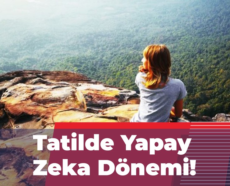 Tatilde Yapay Zeka Dönemi: 'Fantastik Bir Deneyim'