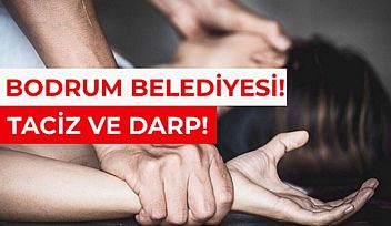 Bodrum Belediyesi'nde Taciz Ve Darp İddiası!