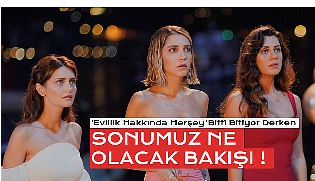 'Evlilik Hakkında Her Şey' Sezon Sonunda Final Yapıyor !