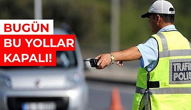 İstanbullu'lar Dikkat! Bugün Bu Yollar Kapalı!