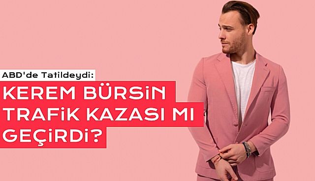 Kerem Bürsin Trafik Kazası mı Geçirdi?